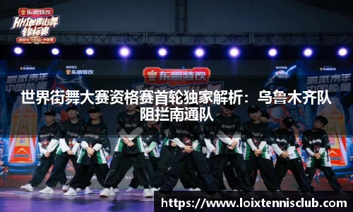 世界街舞大赛资格赛首轮独家解析：乌鲁木齐队阻拦南通队