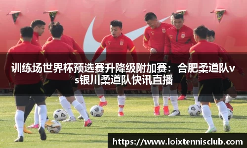训练场世界杯预选赛升降级附加赛：合肥柔道队vs银川柔道队快讯直播