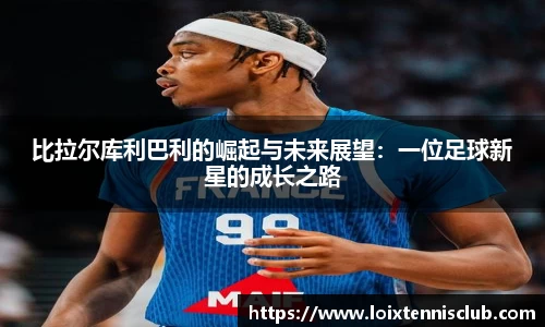 比拉尔库利巴利的崛起与未来展望：一位足球新星的成长之路