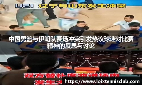 中国男篮与伊朗队赛场冲突引发热议球迷对比赛精神的反思与讨论