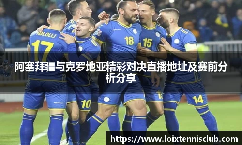 阿塞拜疆与克罗地亚精彩对决直播地址及赛前分析分享