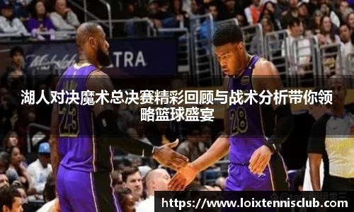 湖人对决魔术总决赛精彩回顾与战术分析带你领略篮球盛宴