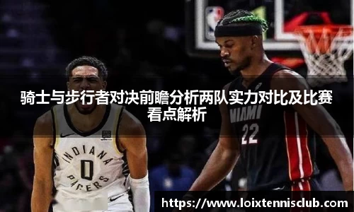 骑士与步行者对决前瞻分析两队实力对比及比赛看点解析