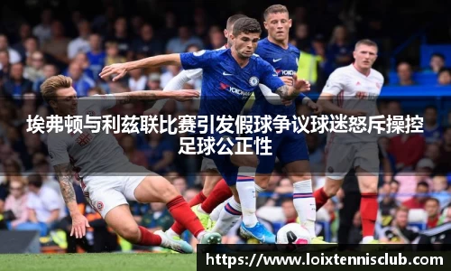 埃弗顿与利兹联比赛引发假球争议球迷怒斥操控足球公正性