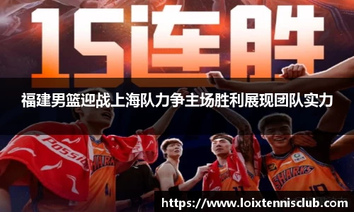 福建男篮迎战上海队力争主场胜利展现团队实力